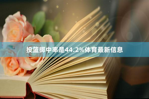 投篮掷中率是44.2%体育最新信息