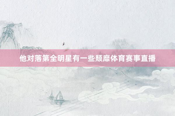 他对落第全明星有一些颓靡体育赛事直播