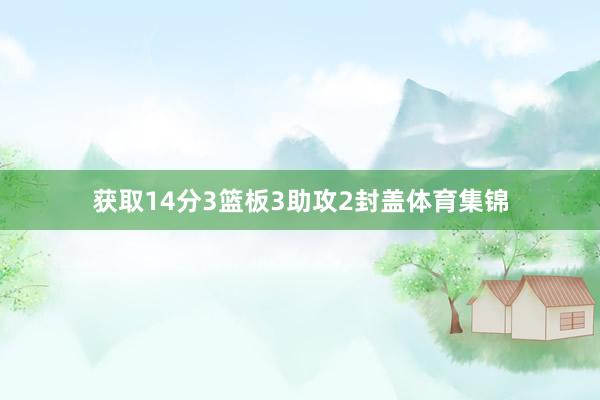 获取14分3篮板3助攻2封盖体育集锦