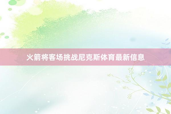 火箭将客场挑战尼克斯体育最新信息