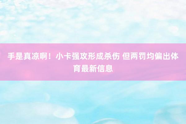 手是真凉啊！小卡强攻形成杀伤 但两罚均偏出体育最新信息