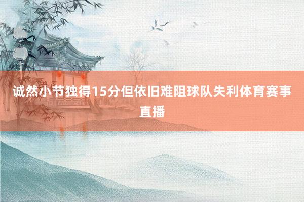 诚然小节独得15分但依旧难阻球队失利体育赛事直播