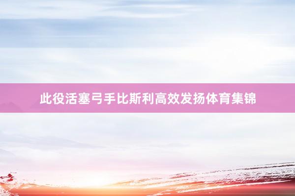此役活塞弓手比斯利高效发扬体育集锦