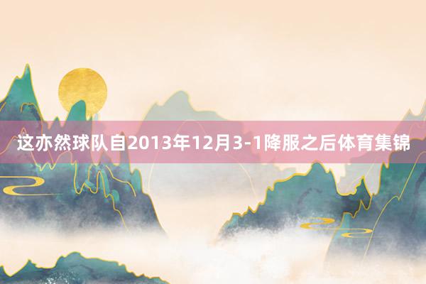 这亦然球队自2013年12月3-1降服之后体育集锦