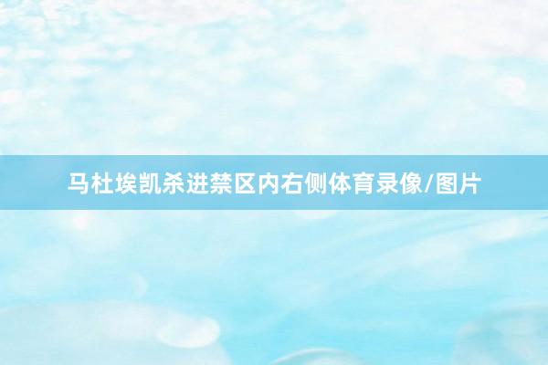 马杜埃凯杀进禁区内右侧体育录像/图片