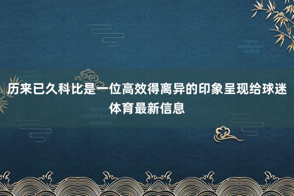 历来已久科比是一位高效得离异的印象呈现给球迷体育最新信息