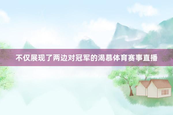 不仅展现了两边对冠军的渴慕体育赛事直播