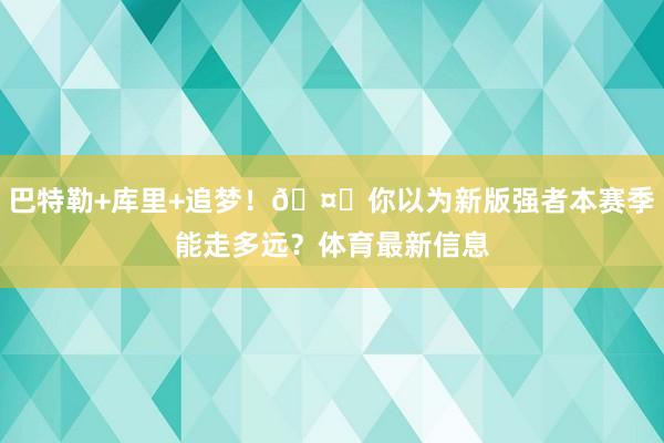 巴特勒+库里+追梦！🤔你以为新版强者本赛季能走多远？体育最新信息