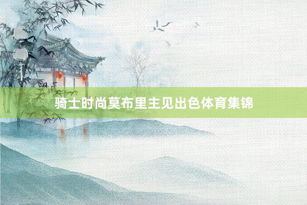 骑士时尚莫布里主见出色体育集锦
