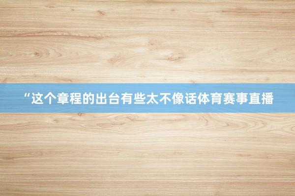 “这个章程的出台有些太不像话体育赛事直播