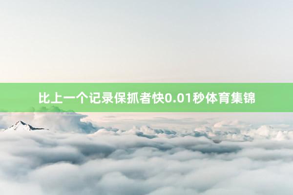 比上一个记录保抓者快0.01秒体育集锦