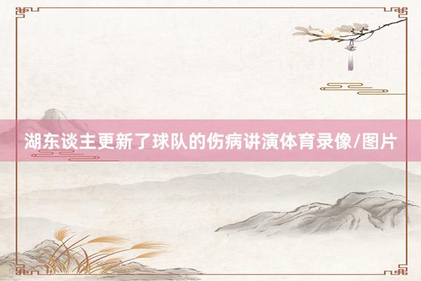 湖东谈主更新了球队的伤病讲演体育录像/图片