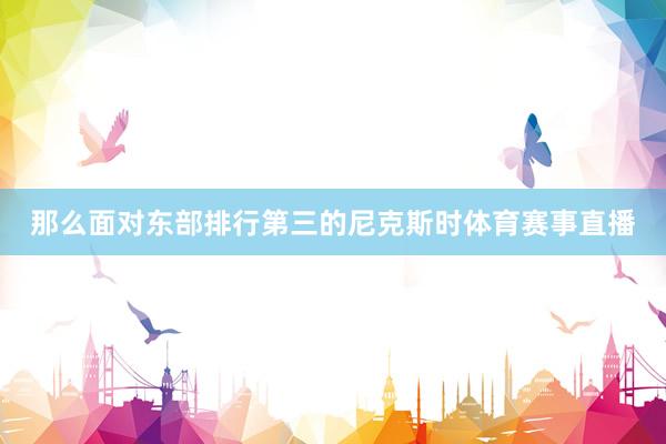 那么面对东部排行第三的尼克斯时体育赛事直播