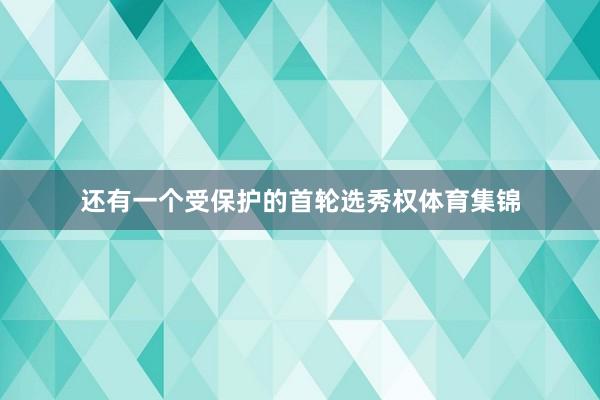 还有一个受保护的首轮选秀权体育集锦