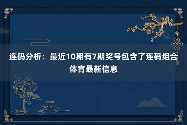 连码分析：最近10期有7期奖号包含了连码组合体育最新信息
