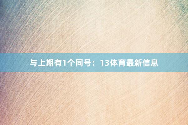 与上期有1个同号：13体育最新信息
