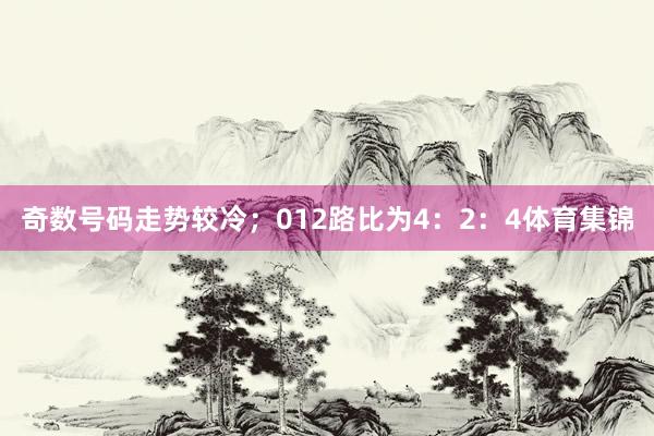 奇数号码走势较冷；012路比为4：2：4体育集锦