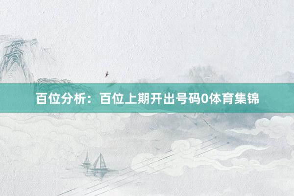 百位分析：百位上期开出号码0体育集锦