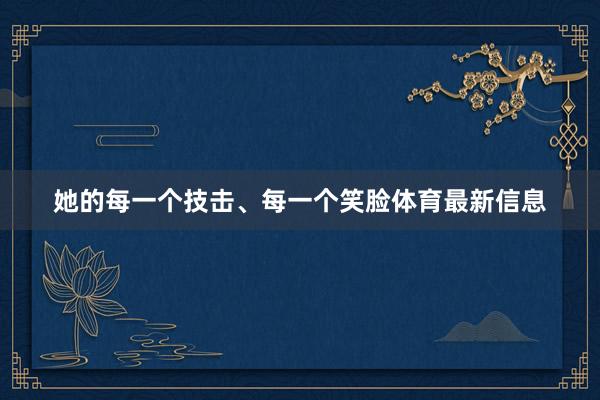 她的每一个技击、每一个笑脸体育最新信息