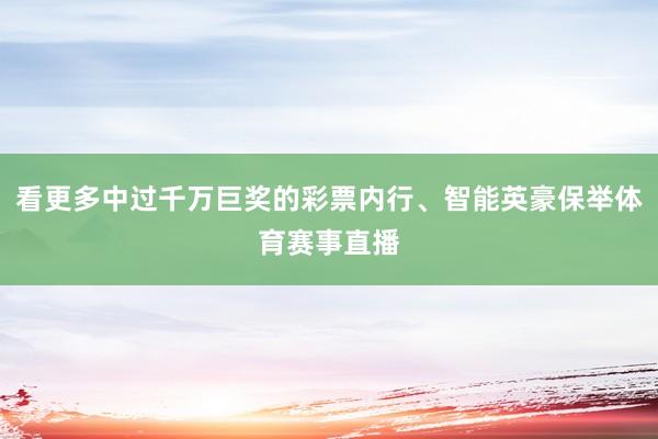 看更多中过千万巨奖的彩票内行、智能英豪保举体育赛事直播