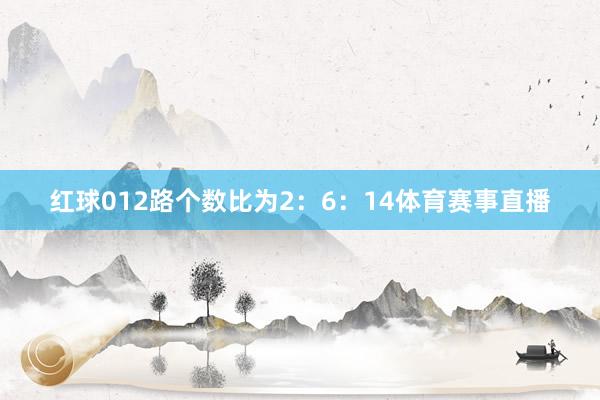 红球012路个数比为2：6：14体育赛事直播