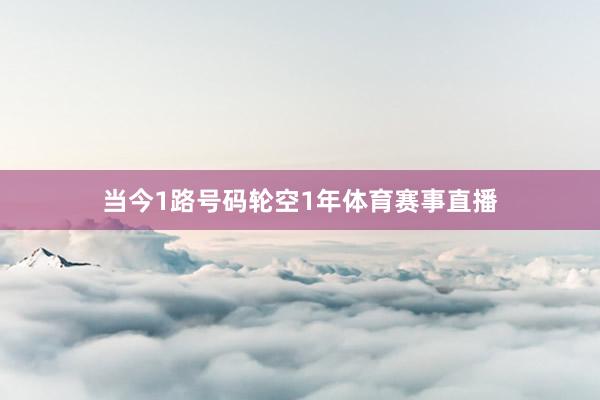 当今1路号码轮空1年体育赛事直播