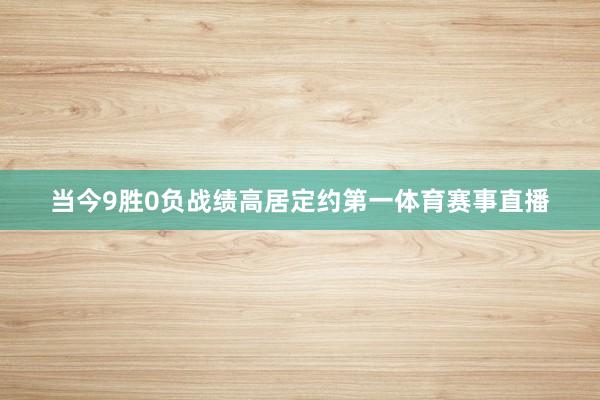 当今9胜0负战绩高居定约第一体育赛事直播
