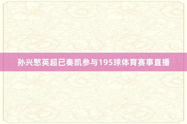孙兴慜英超已奏凯参与195球体育赛事直播
