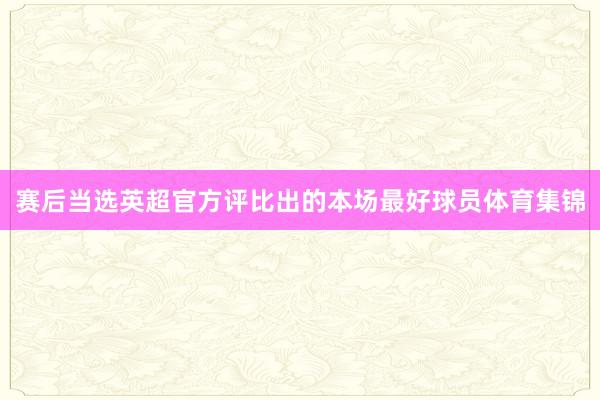 赛后当选英超官方评比出的本场最好球员体育集锦