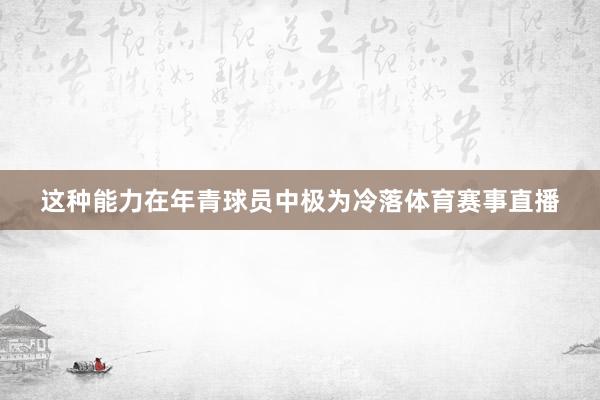这种能力在年青球员中极为冷落体育赛事直播