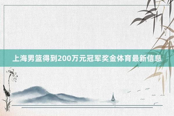 上海男篮得到200万元冠军奖金体育最新信息