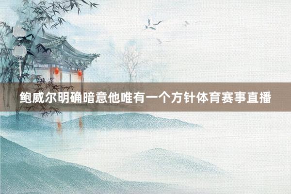 鲍威尔明确暗意他唯有一个方针体育赛事直播