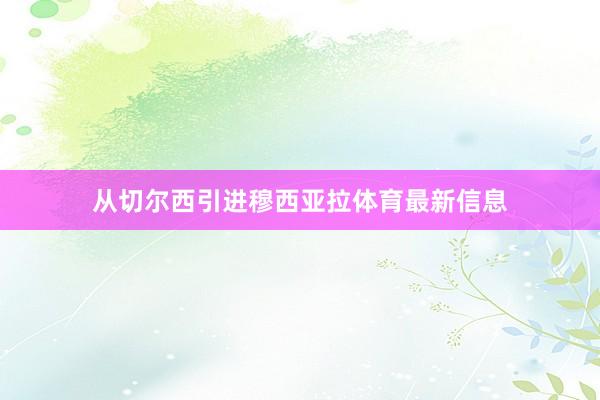 从切尔西引进穆西亚拉体育最新信息