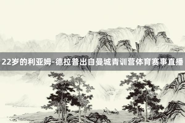 22岁的利亚姆-德拉普出自曼城青训营体育赛事直播