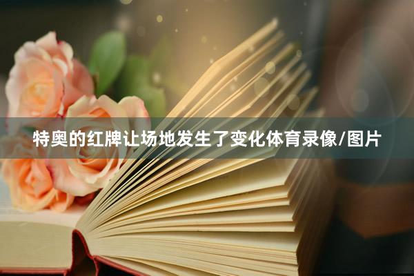 特奥的红牌让场地发生了变化体育录像/图片