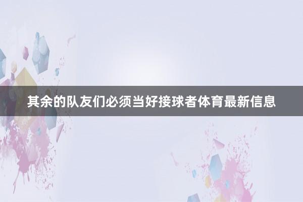 其余的队友们必须当好接球者体育最新信息