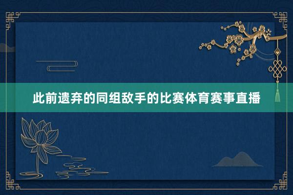 此前遗弃的同组敌手的比赛体育赛事直播