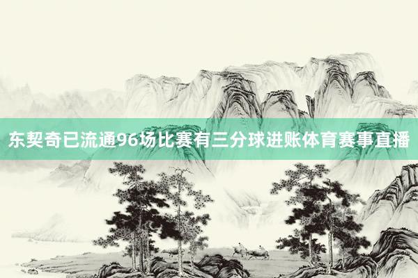 东契奇已流通96场比赛有三分球进账体育赛事直播