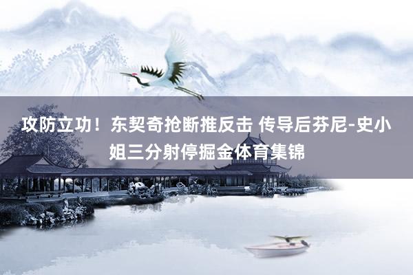 攻防立功！东契奇抢断推反击 传导后芬尼-史小姐三分射停掘金体育集锦