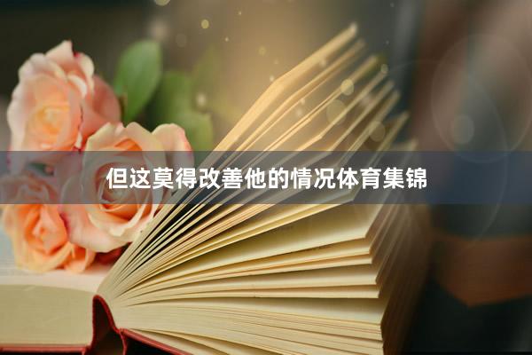 但这莫得改善他的情况体育集锦