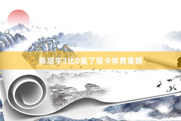 陈垣宇3比0赢了塔卡体育集锦