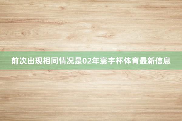 前次出现相同情况是02年寰宇杯体育最新信息