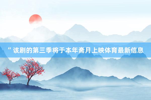 ”该剧的第三季将于本年斋月上映体育最新信息
