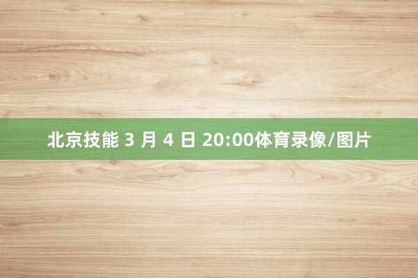 北京技能 3 月 4 日 20:00体育录像/图片