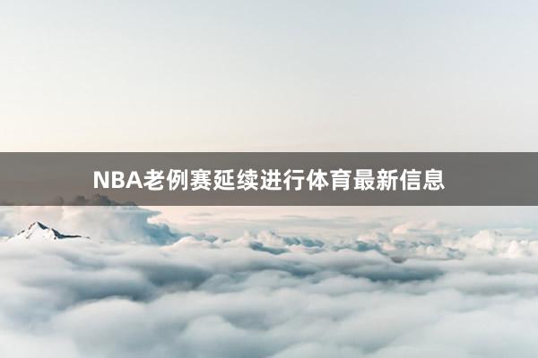NBA老例赛延续进行体育最新信息