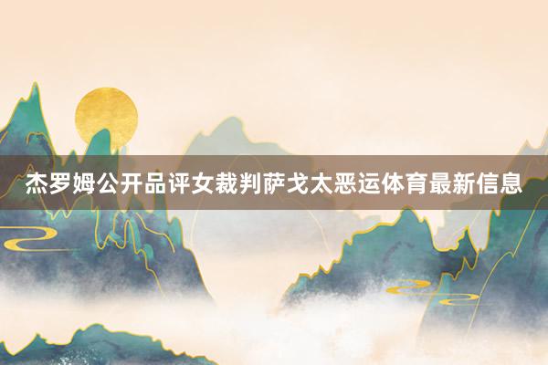 杰罗姆公开品评女裁判萨戈太恶运体育最新信息
