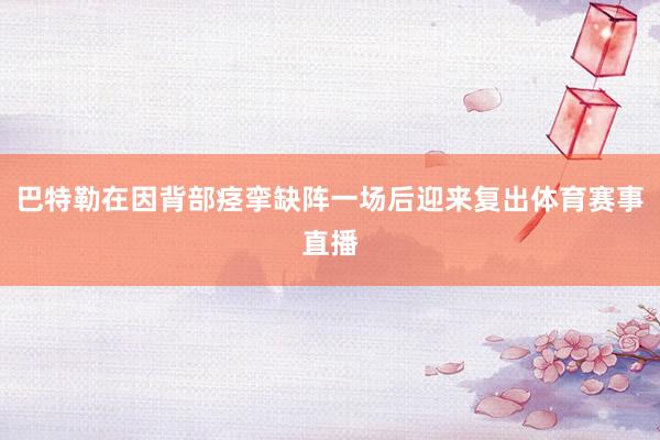巴特勒在因背部痉挛缺阵一场后迎来复出体育赛事直播