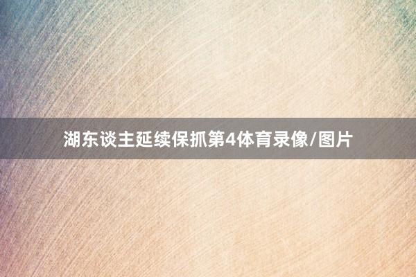 湖东谈主延续保抓第4体育录像/图片