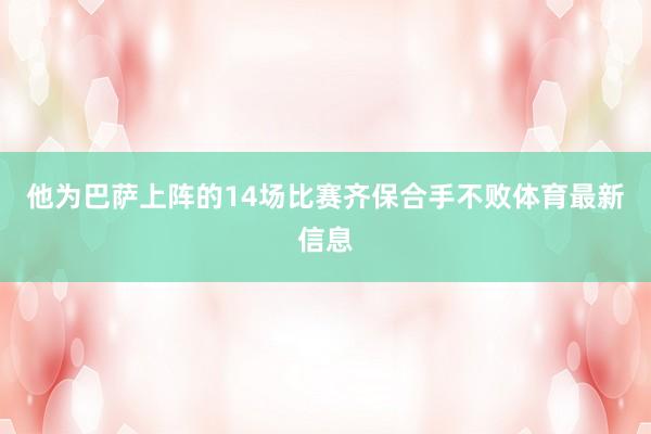 他为巴萨上阵的14场比赛齐保合手不败体育最新信息