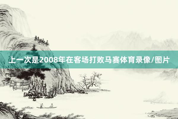 上一次是2008年在客场打败马赛体育录像/图片